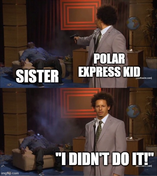 I didnt do it | POLAR EXPRESS KID; SISTER; "I DIDN'T DO IT!" | image tagged in memes,who killed hannibal | made w/ Imgflip meme maker