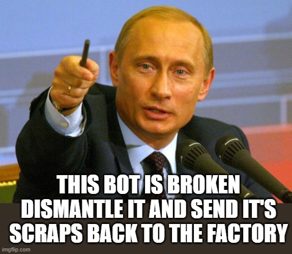 Good Guy Putin Meme | THIS BOT IS BROKEN
DISMANTLE IT AND SEND IT'S SCRAPS BACK TO THE FACTORY | image tagged in memes,good guy putin | made w/ Imgflip meme maker