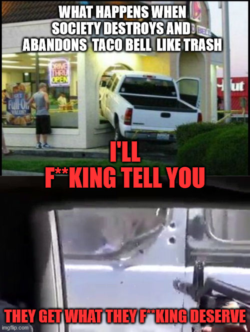 they get what they deserve | WHAT HAPPENS WHEN SOCIETY DESTROYS AND  ABANDONS  TACO BELL  LIKE TRASH; I'LL F**KING TELL YOU; THEY GET WHAT THEY F**KING DESERVE | image tagged in that's life | made w/ Imgflip meme maker