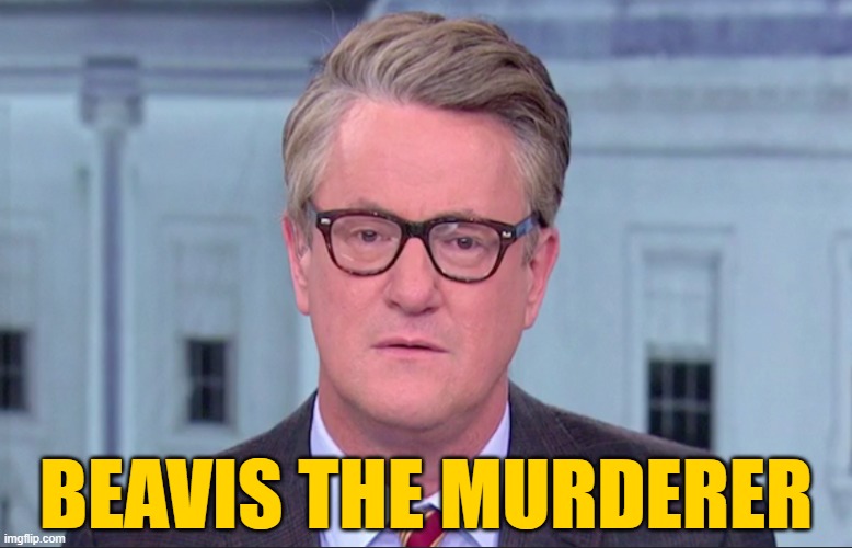 Open the cold case. | BEAVIS THE MURDERER | image tagged in joe scarborough | made w/ Imgflip meme maker
