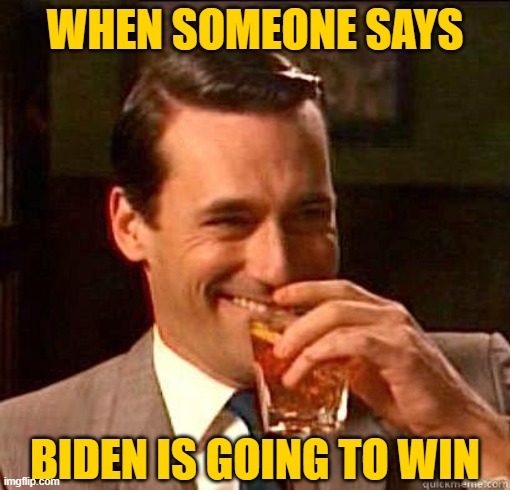 Biden won't even be on the ballot | WHEN SOMEONE SAYS; BIDEN IS GOING TO WIN | image tagged in laughing don draper,joe biden | made w/ Imgflip meme maker