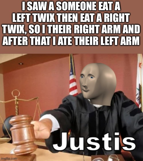 Twix | I SAW A SOMEONE EAT A LEFT TWIX THEN EAT A RIGHT TWIX, SO I THEIR RIGHT ARM AND AFTER THAT I ATE THEIR LEFT ARM | image tagged in meme man justis | made w/ Imgflip meme maker
