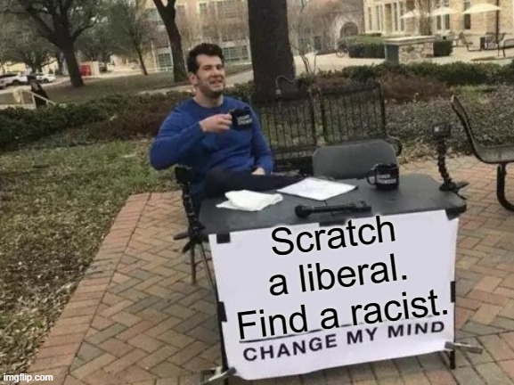 Change My Mind Meme | Scratch a liberal. Find a racist. | image tagged in memes,change my mind | made w/ Imgflip meme maker