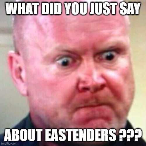 Phil Mitchell Angry | WHAT DID YOU JUST SAY; ABOUT EASTENDERS ??? | image tagged in funny,temper,rage,anger | made w/ Imgflip meme maker