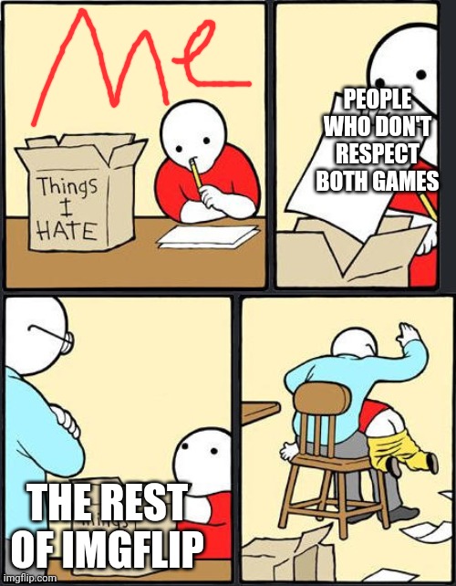 things i hate box meme | PEOPLE WHO DON'T RESPECT BOTH GAMES THE REST OF IMGFLIP | image tagged in things i hate box meme | made w/ Imgflip meme maker