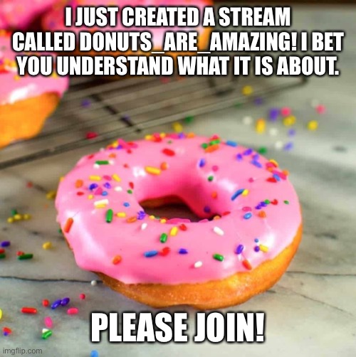 I JUST CREATED A STREAM CALLED DONUTS_ARE_AMAZING! I BET YOU UNDERSTAND WHAT IT IS ABOUT. PLEASE JOIN! | made w/ Imgflip meme maker