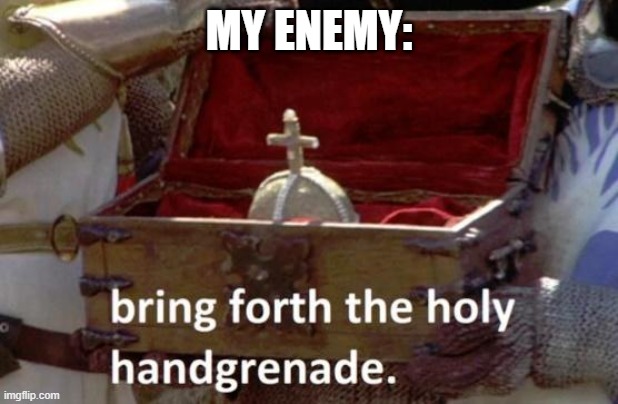 You what mate? | MY ENEMY: | image tagged in bring forth the holy hand grenade | made w/ Imgflip meme maker