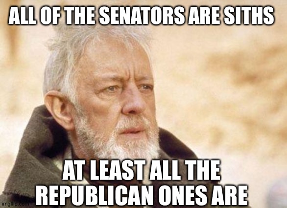Now that's a name I haven't heard since...  | ALL OF THE SENATORS ARE SITHS AT LEAST ALL THE REPUBLICAN ONES ARE | image tagged in now that's a name i haven't heard since | made w/ Imgflip meme maker
