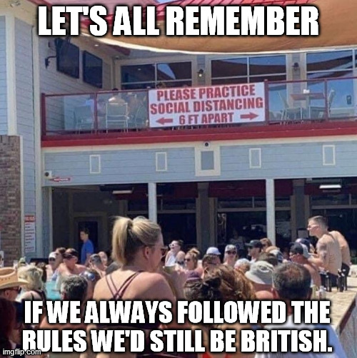 Liberty is Essential | LET'S ALL REMEMBER; IF WE ALWAYS FOLLOWED THE RULES WE'D STILL BE BRITISH. | image tagged in social distancing,freedom,liberty,memorial day,america,british | made w/ Imgflip meme maker
