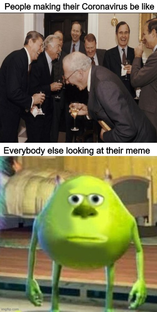 kinda be the truth | People making their Coronavirus be like; Everybody else looking at their meme | image tagged in mike wasowski sully face swap,memes | made w/ Imgflip meme maker