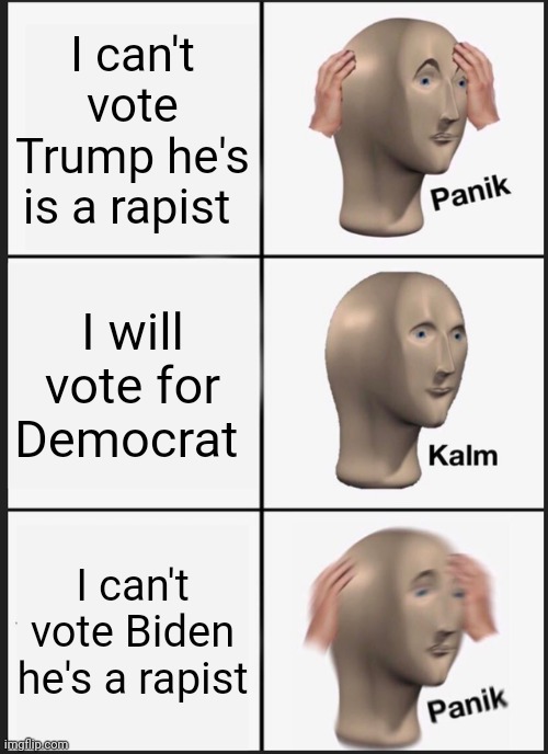 Panik Kalm Panik | I can't vote Trump he's is a rapist; I will vote for Democrat; I can't vote Biden he's a rapist | image tagged in memes,panik kalm panik | made w/ Imgflip meme maker