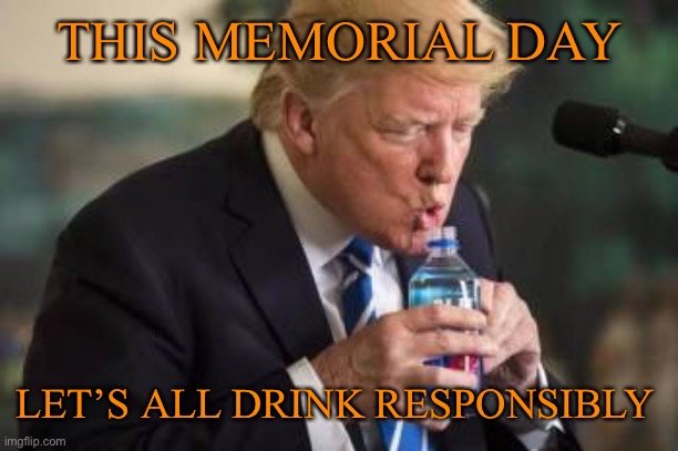 Let’s all drink responsibly | THIS MEMORIAL DAY; LET’S ALL DRINK RESPONSIBLY | image tagged in trump,drinking,joe biden,funny memes | made w/ Imgflip meme maker