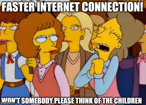 Think Of The Children, Simpsons | FASTER INTERNET CONNECTION! WON'T SOMEBODY PLEASE THINK OF THE CHILDREN | image tagged in think of the children simpsons | made w/ Imgflip meme maker