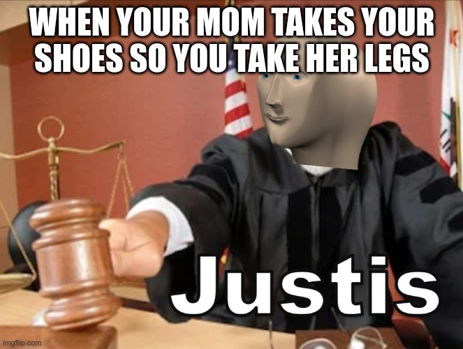 justis mom!! | WHEN YOUR MOM TAKES YOUR SHOES SO YOU TAKE HER LEGS | image tagged in meme man justis,memes | made w/ Imgflip meme maker