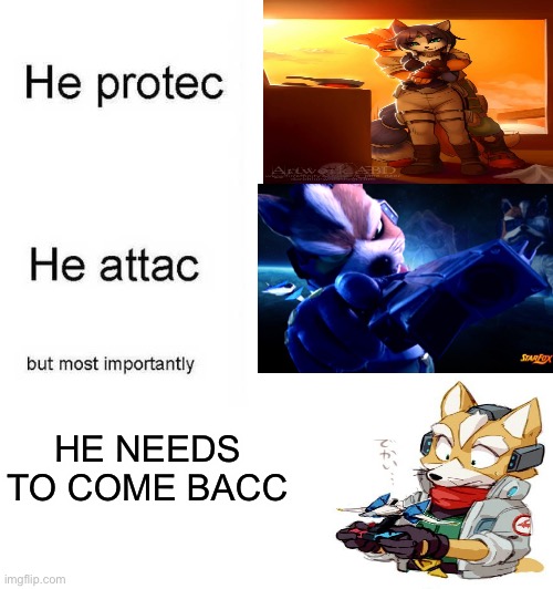 Star Fox needs to Return | HE NEEDS TO COME BACC | image tagged in he protec he attac but most importantly | made w/ Imgflip meme maker