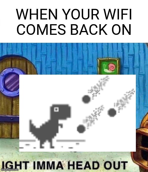 Spongebob Ight Imma Head Out Meme | WHEN YOUR WIFI COMES BACK ON | image tagged in memes,spongebob ight imma head out,dinosaur,wifi,google chrome | made w/ Imgflip meme maker