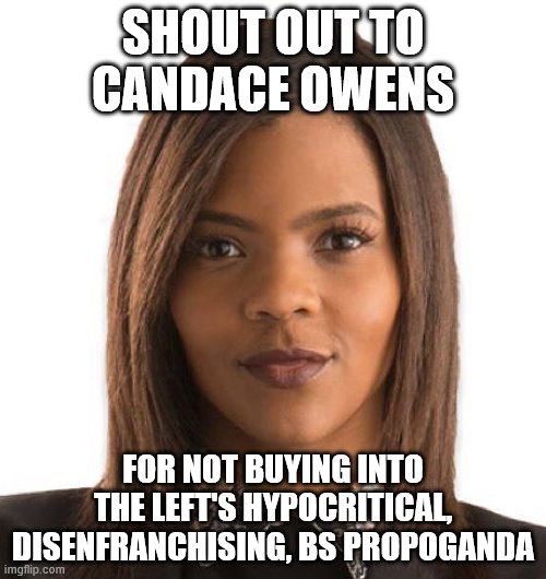 Candace Owens | SHOUT OUT TO CANDACE OWENS; FOR NOT BUYING INTO THE LEFT'S HYPOCRITICAL, DISENFRANCHISING, BS PROPOGANDA | image tagged in candace owens,stupid liberals,liberal hypocrisy,democrats | made w/ Imgflip meme maker