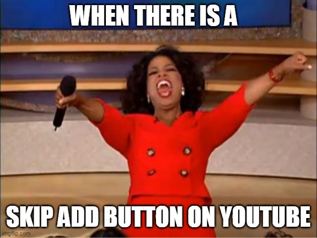 OMG | WHEN THERE IS A; SKIP ADD BUTTON ON YOUTUBE | image tagged in memes,oprah you get a | made w/ Imgflip meme maker