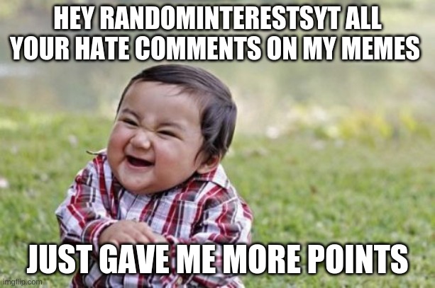 Evil Toddler | HEY RANDOMINTERESTSYT ALL YOUR HATE COMMENTS ON MY MEMES; JUST GAVE ME MORE POINTS | image tagged in memes,evil toddler | made w/ Imgflip meme maker