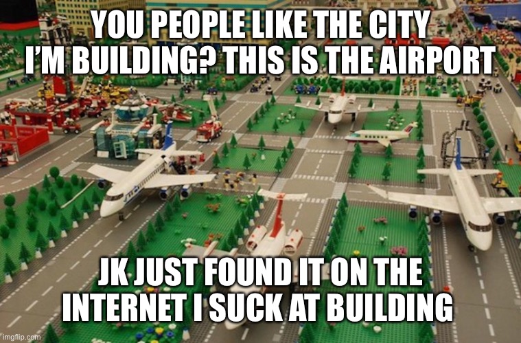 YOU PEOPLE LIKE THE CITY I’M BUILDING? THIS IS THE AIRPORT; JK JUST FOUND IT ON THE INTERNET I SUCK AT BUILDING | made w/ Imgflip meme maker