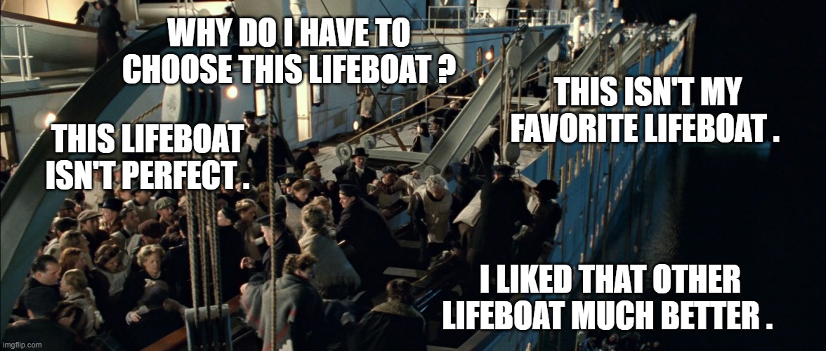 WHY DO I HAVE TO CHOOSE THIS LIFEBOAT ? THIS ISN'T MY FAVORITE LIFEBOAT . THIS LIFEBOAT ISN'T PERFECT . I LIKED THAT OTHER LIFEBOAT MUCH BETTER . | image tagged in democrats | made w/ Imgflip meme maker