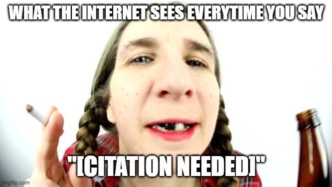 Citation Needed |  WHAT THE INTERNET SEES EVERYTIME YOU SAY; "[CITATION NEEDED]" | image tagged in citation,source,narcissist,trolls,debate | made w/ Imgflip meme maker