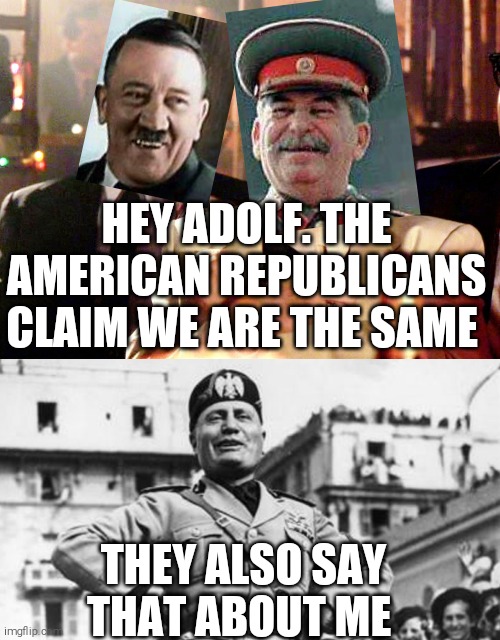 Reptards. Always using words without knowing the history behind it | HEY ADOLF. THE AMERICAN REPUBLICANS CLAIM WE ARE THE SAME; THEY ALSO SAY THAT ABOUT ME | image tagged in memes,scumbag republicans,communist,fascism,nazi,world war 2 | made w/ Imgflip meme maker