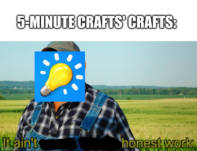It ain't much, but it's honest work | 5-MINUTE CRAFTS' CRAFTS: | image tagged in it ain't much but it's honest work | made w/ Imgflip meme maker