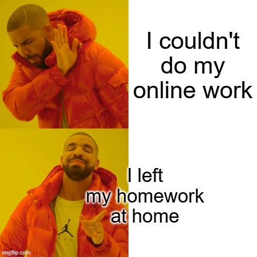 The perfect excuse for your google meet | I couldn't do my online work; I left my homework at home | image tagged in memes,drake hotline bling | made w/ Imgflip meme maker