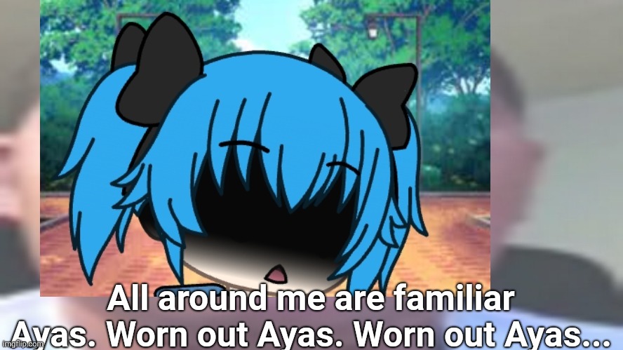 All around me are familiar Ayas. Worn out Ayas. Worn out Ayas... | made w/ Imgflip meme maker