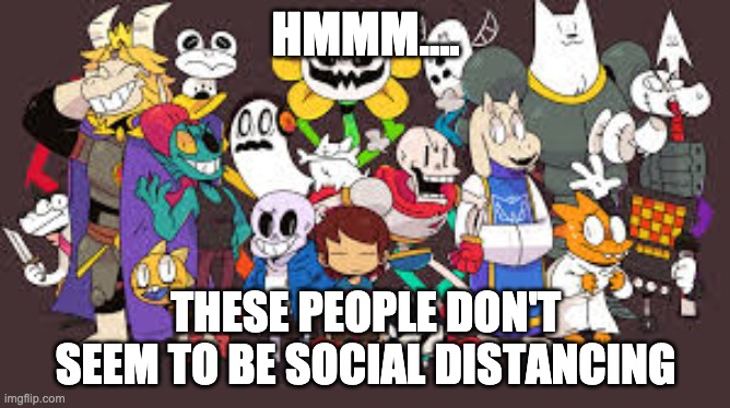 undertale | HMMM.... THESE PEOPLE DON'T SEEM TO BE SOCIAL DISTANCING | image tagged in social distancing | made w/ Imgflip meme maker