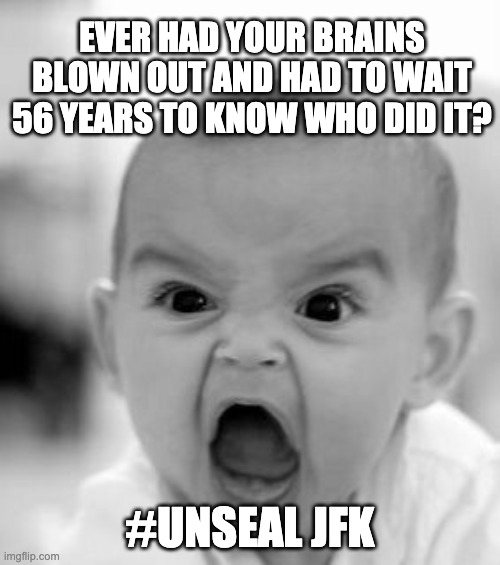 Angry Baby Meme | EVER HAD YOUR BRAINS BLOWN OUT AND HAD TO WAIT 56 YEARS TO KNOW WHO DID IT? #UNSEAL JFK | image tagged in memes,angry baby | made w/ Imgflip meme maker