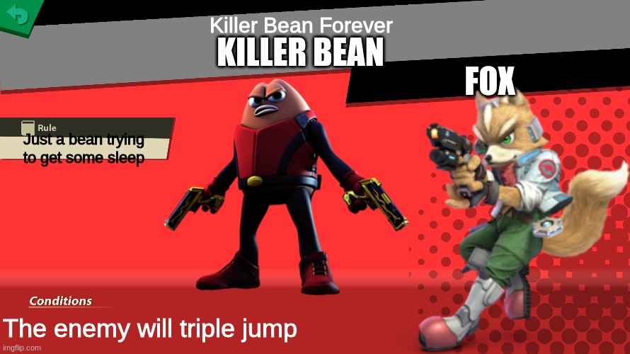 Smash bros spirit fight | Killer Bean Forever; KILLER BEAN; FOX; Just a bean trying to get some sleep; The enemy will triple jump | image tagged in smash bros spirit fight,super smash bros,killer bean | made w/ Imgflip meme maker
