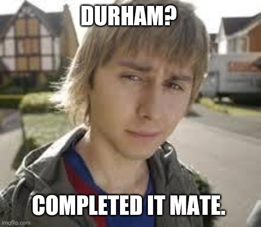 Jay Inbetweeners Completed It | DURHAM? COMPLETED IT MATE. | image tagged in jay inbetweeners completed it | made w/ Imgflip meme maker