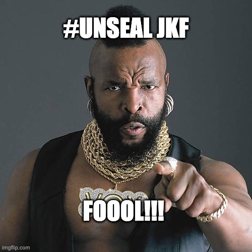 Mr T Pity The Fool Meme | #UNSEAL JKF; FOOOL!!! | image tagged in memes,mr t pity the fool | made w/ Imgflip meme maker