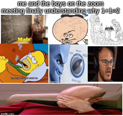 Blank White Template | me and the boys on the zoom meeting finally understanding why 1+1=2 | image tagged in blank white template,funny memes,funny | made w/ Imgflip meme maker