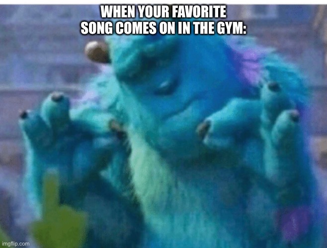 WHEN YOUR FAVORITE SONG COMES ON IN THE GYM: | image tagged in memes,sully,gym,music | made w/ Imgflip meme maker