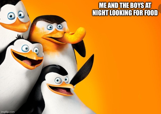 Looking for food | ME AND THE BOYS AT NIGHT LOOKING FOR FOOD | image tagged in movie space for meme,movie,animation | made w/ Imgflip meme maker
