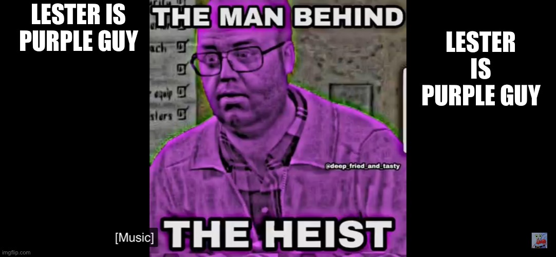 The man behind the heist | LESTER IS PURPLE GUY; LESTER IS PURPLE GUY | image tagged in memes | made w/ Imgflip meme maker