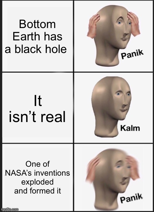 Panik Kalm Panik Meme | Bottom Earth has a black hole It isn’t real One of NASA’s inventions exploded and formed it | image tagged in memes,panik kalm panik | made w/ Imgflip meme maker