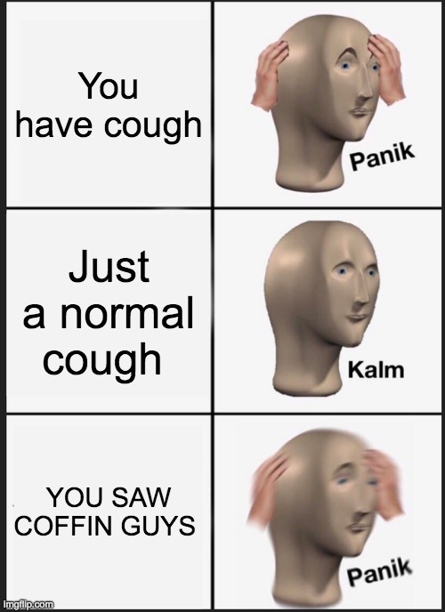 Image Title | You have cough; Just a normal cough; YOU SAW COFFIN GUYS | image tagged in memes,panik kalm panik | made w/ Imgflip meme maker