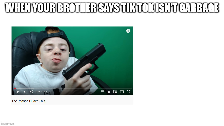 this is true | WHEN YOUR BROTHER SAYS TIK TOK ISN'T GARBAGE | image tagged in pistol,tik tok | made w/ Imgflip meme maker