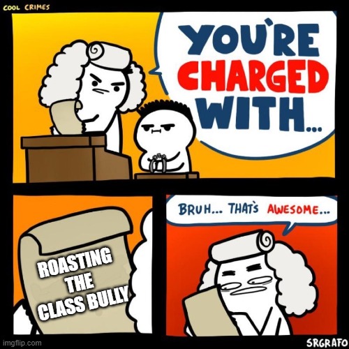 cool crimes | ROASTING THE CLASS BULLY | image tagged in cool crimes,memes,meme,school | made w/ Imgflip meme maker