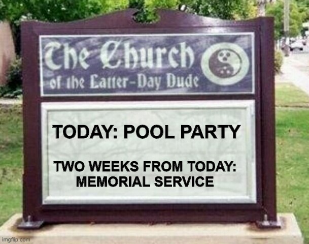 Church sign | TODAY: POOL PARTY; TWO WEEKS FROM TODAY:
MEMORIAL SERVICE | image tagged in church sign,covid-19 | made w/ Imgflip meme maker