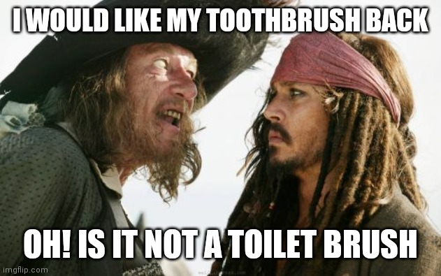 Barbosa And Sparrow Meme | I WOULD LIKE MY TOOTHBRUSH BACK; OH! IS IT NOT A TOILET BRUSH | image tagged in memes,barbosa and sparrow,toilet humor,toothbrush | made w/ Imgflip meme maker