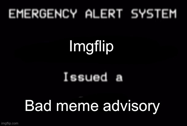 Emergency Alert System | Imgflip Bad meme advisory | image tagged in emergency alert system | made w/ Imgflip meme maker