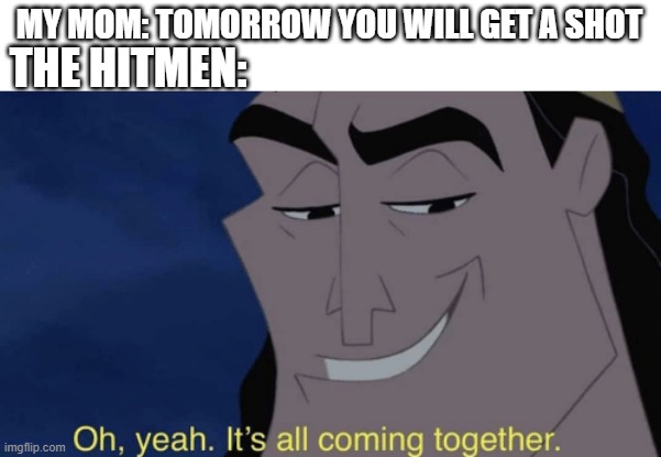 But I thought you meant FLU shot :C | MY MOM: TOMORROW YOU WILL GET A SHOT; THE HITMEN: | image tagged in it's all coming together | made w/ Imgflip meme maker