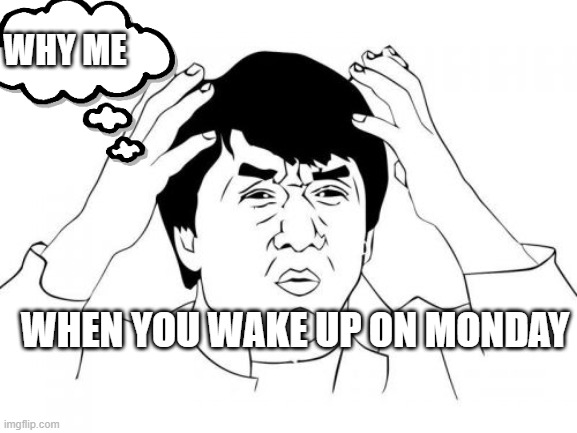 Jackie Chan WTF | WHY ME; WHEN YOU WAKE UP ON MONDAY | image tagged in memes,jackie chan wtf | made w/ Imgflip meme maker
