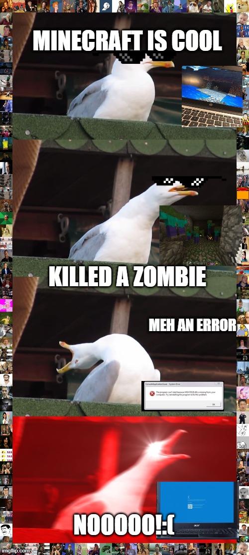 Inhaling Seagull | MINECRAFT IS COOL; KILLED A ZOMBIE; MEH AN ERROR; NOOOOO!:( | image tagged in memes,inhaling seagull | made w/ Imgflip meme maker
