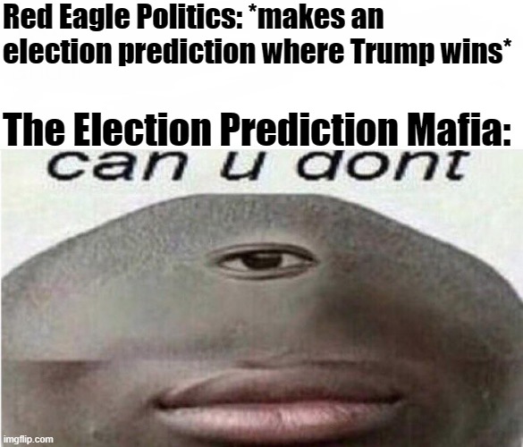 can u dont meme | Red Eagle Politics: *makes an election prediction where Trump wins*; The Election Prediction Mafia: | image tagged in can u dont meme | made w/ Imgflip meme maker